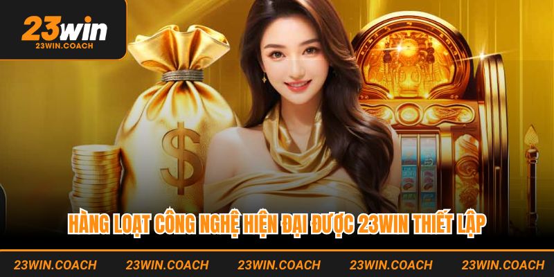 Chính Sách Bảo Mật 23WIN - Quy Định Thiết Lập Chặt Chẽ 3 Hàng loạt công nghệ hiện đại được 23WIN thiết lập