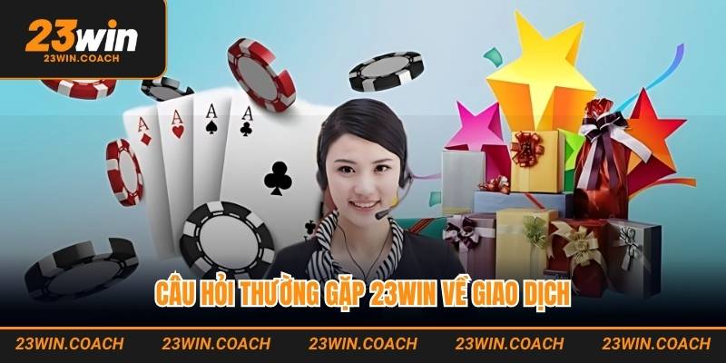 Câu Hỏi Thường Gặp 23WIN - Giải Đáp Cho Người Chơi Mới 2 Câu hỏi thường gặp 23WIN về giao dịch nhanh chóng