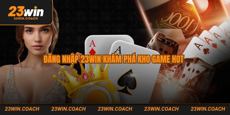 Đăng Nhập 23WIN - Hướng Dẫn 3 Bước Truy Cập Nền Tảng Nhà Cái Uy Tín 2 Đăng nhập 23WIN khám phá kho game hot