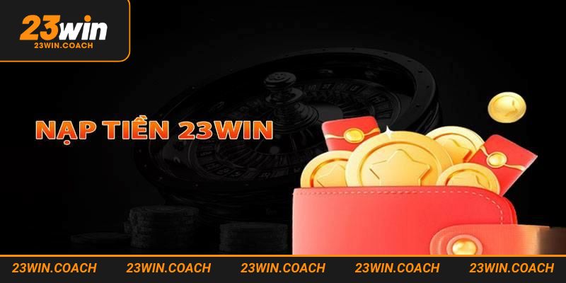 Nạp Tiền 23WIN 3 Điều kiện thực hiện nạp tiền đơn giản cho thành viên mới