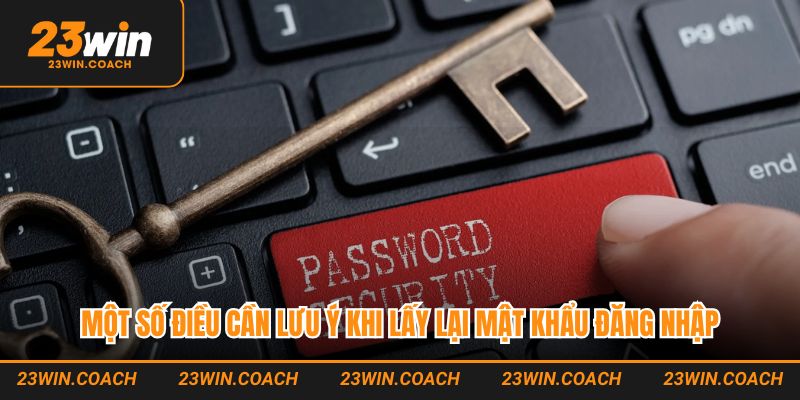 Quên Mật Khẩu 23WIN - Hướng Dẫn Khôi Phục Nhanh Chóng 4 Một số điều cần lưu ý khi lấy lại mật khẩu đăng nhập