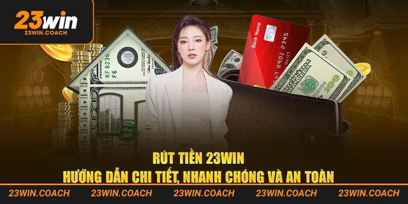 Rút Tiền 23win - Hướng Dẫn Các Bước Thực Hiện Chuẩn Chỉ Nhất 3 Hướng dẫn các bước rút tiền 23win nhanh chóng an toàn